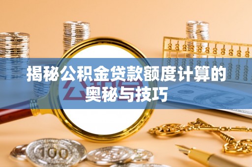 巴音郭楞揭秘公积金贷款额度计算的奥秘与技巧