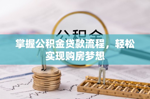 巴音郭楞掌握公积金贷款流程，轻松实现购房梦想