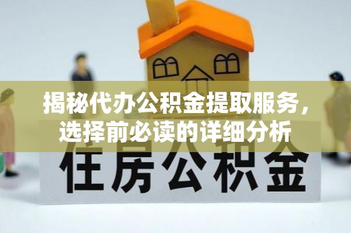 巴音郭楞揭秘代办公积金提取服务，选择前必读的详细分析