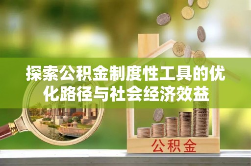 巴音郭楞探索公积金制度性工具的优化路径与社会经济效益
