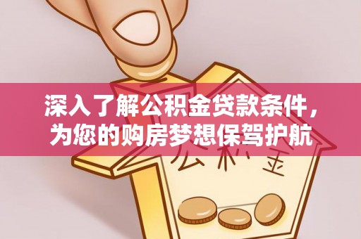 巴音郭楞深入了解公积金贷款条件，为您的购房梦想保驾护航