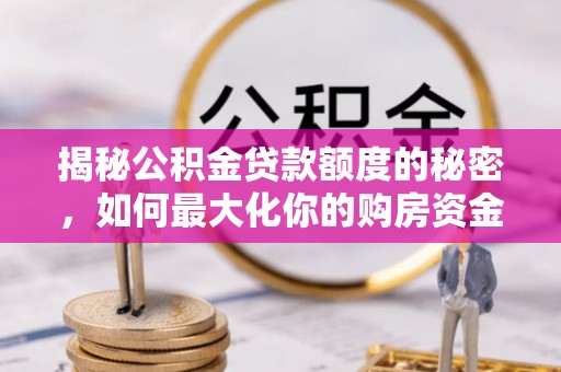 巴音郭楞揭秘公积金贷款额度的秘密，如何最大化你的购房资金