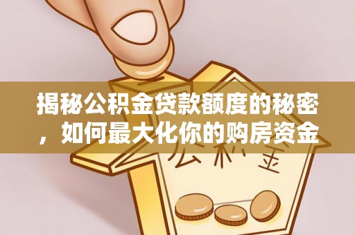 巴音郭楞揭秘公积金贷款额度的秘密，如何最大化你的购房资金
