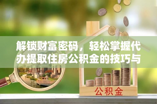 巴音郭楞解锁财富密码，轻松掌握代办提取住房公积金的技巧与策略