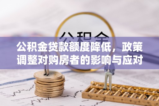 巴音郭楞公积金贷款额度降低，政策调整对购房者的影响与应对策略