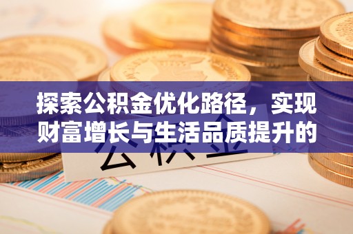 巴音郭楞探索公积金优化路径，实现财富增长与生活品质提升的双赢