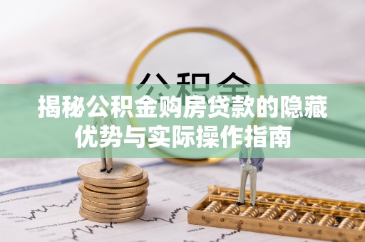 巴音郭楞揭秘公积金购房贷款的隐藏优势与实际操作指南