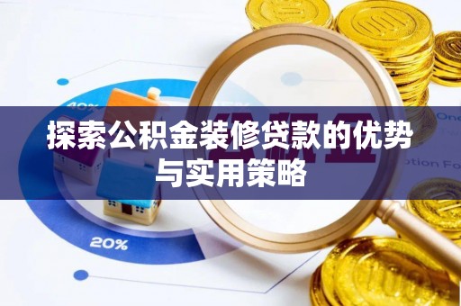 巴音郭楞探索公积金装修贷款的优势与实用策略