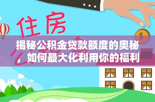 巴音郭楞揭秘公积金贷款额度的奥秘，如何最大化利用你的福利？