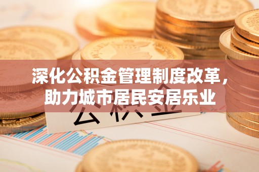 巴音郭楞深化公积金管理制度改革，助力城市居民安居乐业