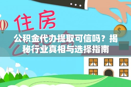 巴音郭楞公积金代办提取可信吗？揭秘行业真相与选择指南