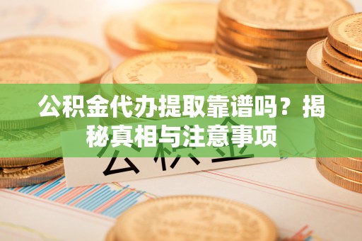 巴音郭楞公积金代办提取靠谱吗？揭秘真相与注意事项