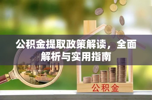 巴音郭楞公积金提取政策解读，全面解析与实用指南