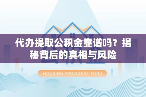 巴音郭楞代办提取公积金靠谱吗？揭秘背后的真相与风险