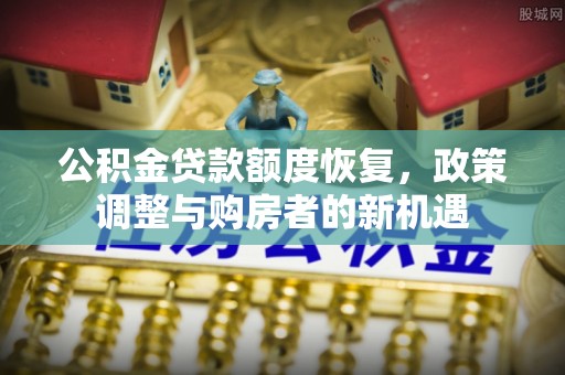 巴音郭楞公积金贷款额度恢复，政策调整与购房者的新机遇