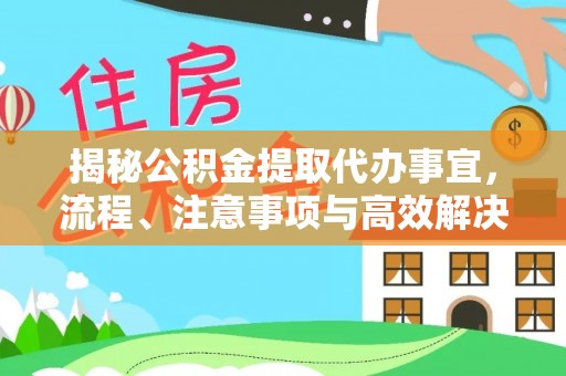 巴音郭楞揭秘公积金提取代办事宜，流程、注意事项与高效解决方案