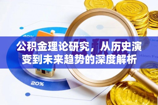 巴音郭楞公积金理论研究，从历史演变到未来趋势的深度解析