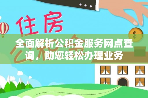 巴音郭楞全面解析公积金服务网点查询，助您轻松办理业务
