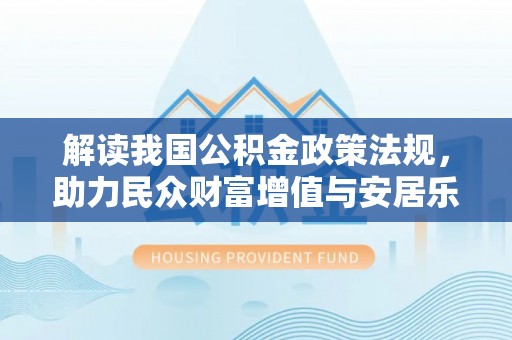 巴音郭楞解读我国公积金政策法规，助力民众财富增值与安居乐业