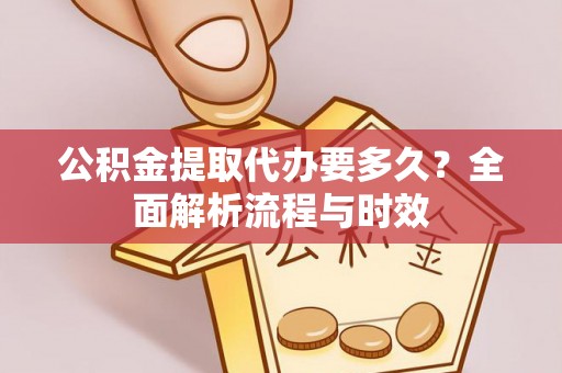 巴音郭楞公积金提取代办要多久？全面解析流程与时效