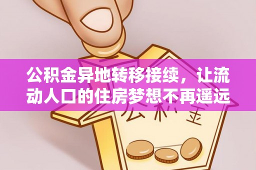 巴音郭楞公积金异地转移接续，让流动人口的住房梦想不再遥远