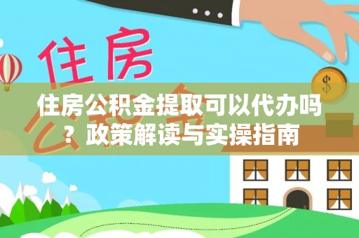 巴音郭楞住房公积金提取可以代办吗？政策解读与实操指南