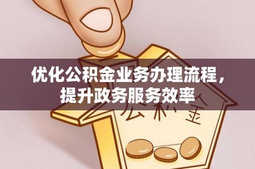 巴音郭楞优化公积金业务办理流程，提升政务服务效率