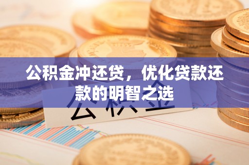 巴音郭楞公积金冲还贷，优化贷款还款的明智之选