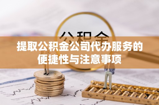 巴音郭楞提取公积金公司代办服务的便捷性与注意事项