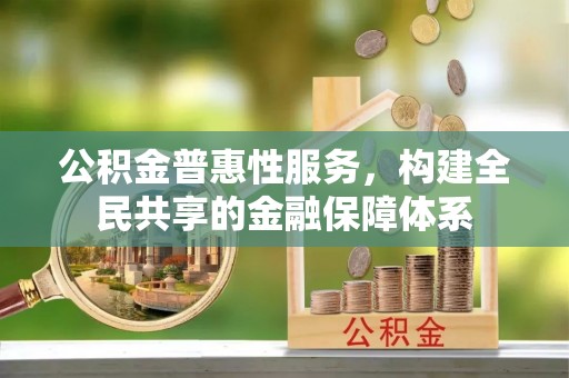 巴音郭楞公积金普惠性服务，构建全民共享的金融保障体系