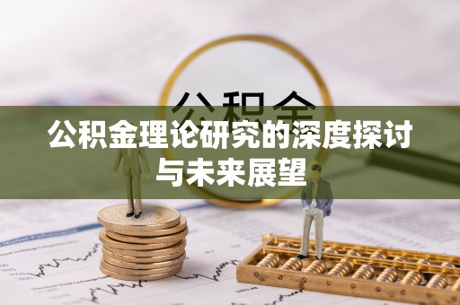 巴音郭楞公积金理论研究的深度探讨与未来展望