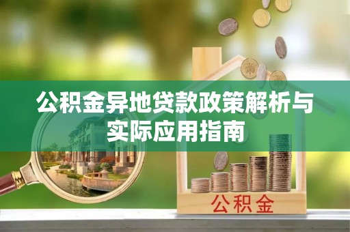 巴音郭楞公积金异地贷款政策解析与实际应用指南