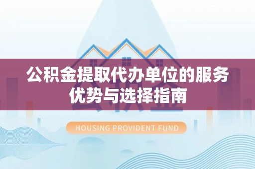 巴音郭楞公积金提取代办单位的服务优势与选择指南