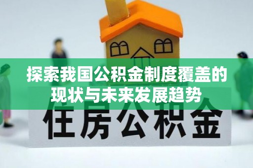巴音郭楞探索我国公积金制度覆盖的现状与未来发展趋势