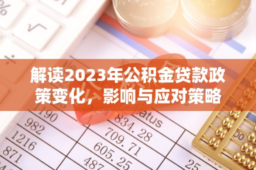 巴音郭楞解读2023年公积金贷款政策变化，影响与应对策略