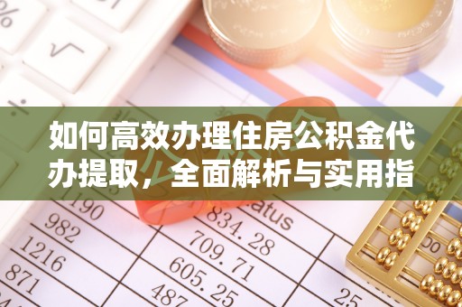 巴音郭楞如何高效办理住房公积金代办提取，全面解析与实用指南