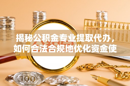 巴音郭楞揭秘公积金专业提取代办，如何合法合规地优化资金使用