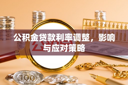 巴音郭楞公积金贷款利率调整，影响与应对策略