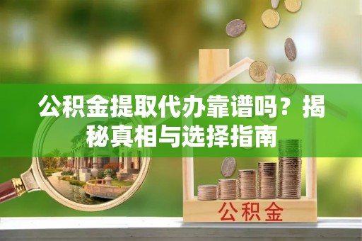 巴音郭楞公积金提取代办靠谱吗？揭秘真相与选择指南
