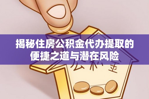 巴音郭楞揭秘住房公积金代办提取的便捷之道与潜在风险