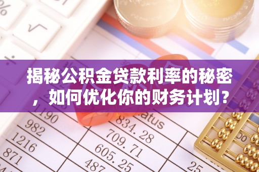 巴音郭楞揭秘公积金贷款利率的秘密，如何优化你的财务计划？