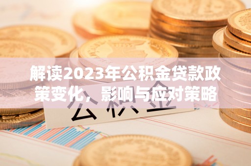 巴音郭楞解读2023年公积金贷款政策变化，影响与应对策略