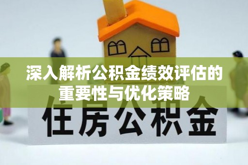 巴音郭楞深入解析公积金绩效评估的重要性与优化策略