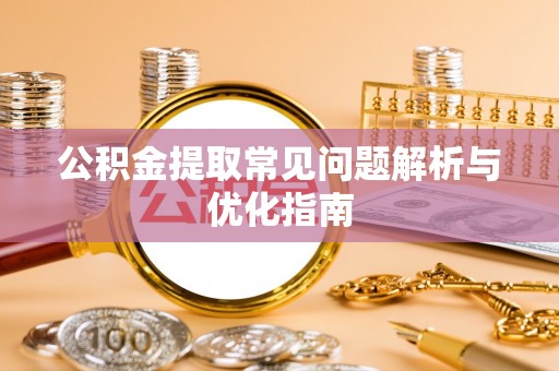巴音郭楞公积金提取常见问题解析与优化指南