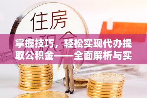 巴音郭楞掌握技巧，轻松实现代办提取公积金——全面解析与实践指南