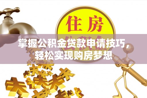 巴音郭楞掌握公积金贷款申请技巧，轻松实现购房梦想
