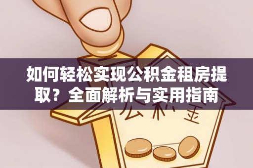 巴音郭楞如何轻松实现公积金租房提取？全面解析与实用指南