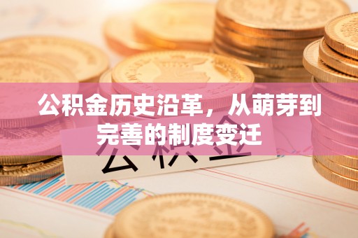 巴音郭楞公积金历史沿革，从萌芽到完善的制度变迁