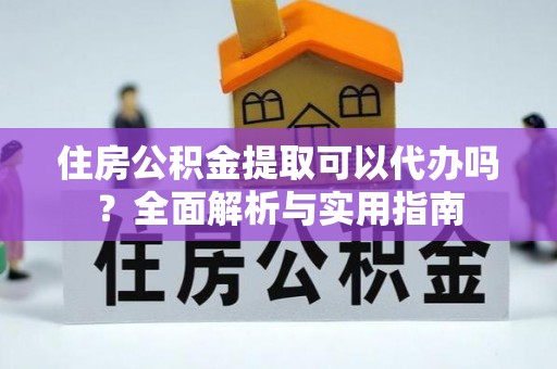 巴音郭楞住房公积金提取可以代办吗？全面解析与实用指南