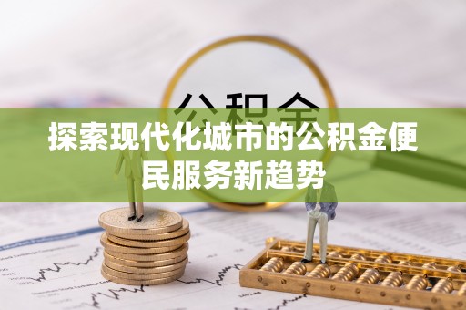 巴音郭楞探索现代化城市的公积金便民服务新趋势